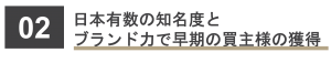 日本有数の知名度と ブランド力で早期の買主様の獲得