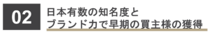 日本有数の知名度と ブランド力で早期の買主様の獲得