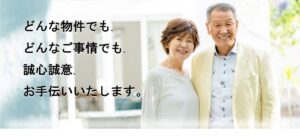 どんな物件でも、どんなご事情でも、誠心誠意、お手伝いいたします。